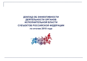 ДОКЛАД ОБ ЭФФЕКТИВНОСТИ ДЕЯТЕЛЬНОСТИ ОРГАНОВ ИСПОЛНИТЕЛЬНОЙ ВЛАСТИ 
СУБЪЕКТОВ РОССИЙСКОЙ ФЕДЕРАЦИИ 
по итогам 2010 года