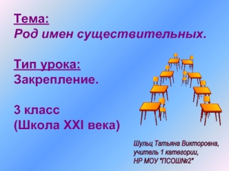 Тема: 
Род имен существительных.

Тип урока: 
Закрепление.

3 класс 
(Школа ХХI века)