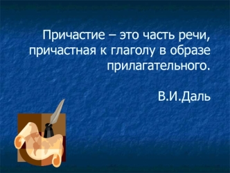 Причастие – это часть речи, причастная к глаголу в образе прилагательного.В.И.Даль