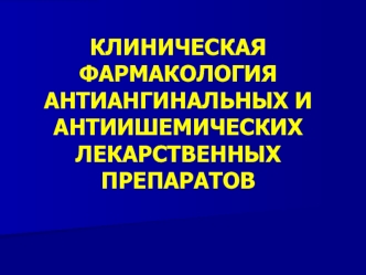 Клиническая фармакология антиангинальных и антиишемических лекарственных препаратов