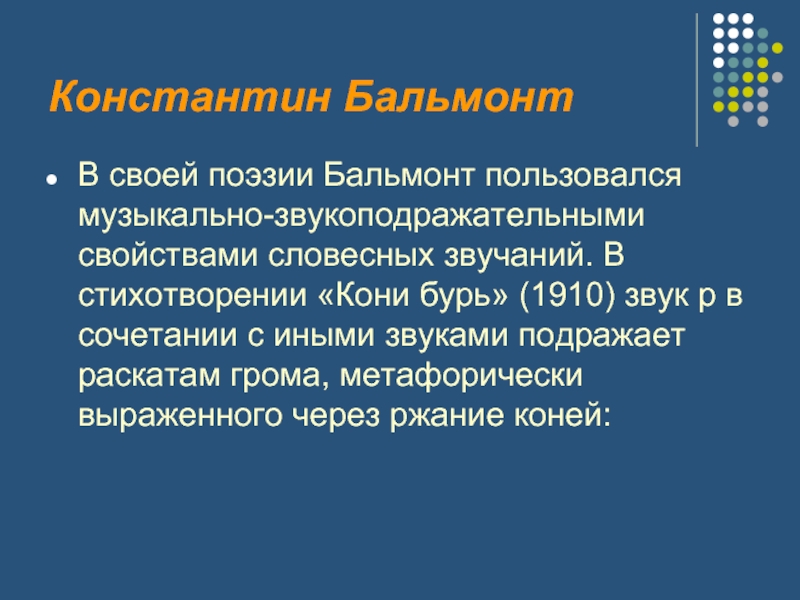Константин БальмонтВ своей поэзии Бальмонт пользовался музыкально-звукоподражательными свойствами словесных звучаний. В