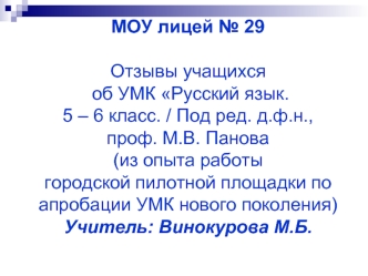 МОУ лицей № 29 Отзывы учащихся  об УМК Русский язык. 5 – 6 класс. / Под ред. д.ф.н., проф. М.В. Панова (из опыта работы городской пилотной площадки по апробации УМК нового поколения) Учитель: Винокурова М.Б.