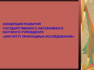 КОНЦЕПЦИЯ РАЗВИТИЯ 
ГОСУДАРСТВЕННОГО АВТОНОМНОГО НАУЧНОГО УЧРЕЖДЕНИЯ 
ИНСТИТУТ ПРИКЛАДНЫХ ИССЛЕДОВАНИЙ