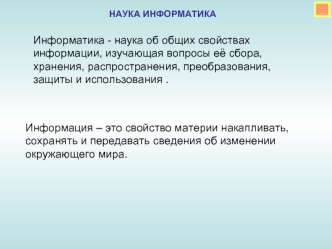 Информатика - наука об общих свойствах информации, изучающая вопросы её сбора, хранения, распространения, преобразования, защиты и использования .