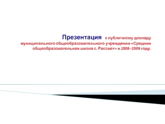   Презентация   к публичному докладумуниципального общеобразовательного учреждения Средняя общеобразовательная школа с. Рассвет в 2008-2009 году. 