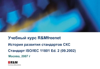 Учебный курс R&Mfreenet История развития стандартов СКС Стандарт ISO/IEC 11801 Ed. 2 (09.2002) Москва, 2007 г