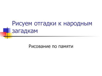 Рисуем отгадки к народным загадкам