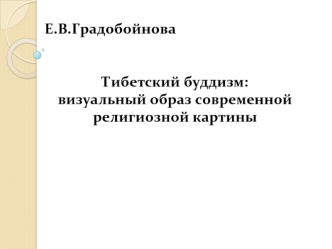 Е.В.Градобойнова 

Тибетский буддизм: 
визуальный образ современной 
религиозной картины