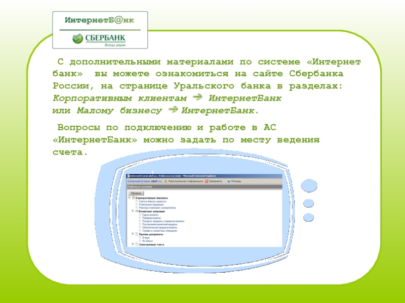 С дополнительными материалами по системе «Интернет банк» вы можете ознакомиться на сайте Сбербанка России, на странице