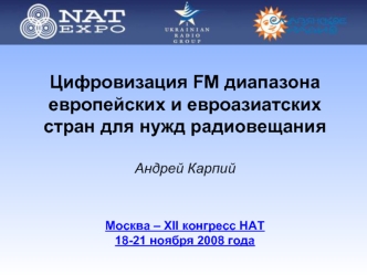 Цифровизация FM диапазона  европейских и евроазиатских стран для нужд радиовещанияАндрей Карпий Москва – ХII конгресс НАТ18-21 ноября 2008 года
