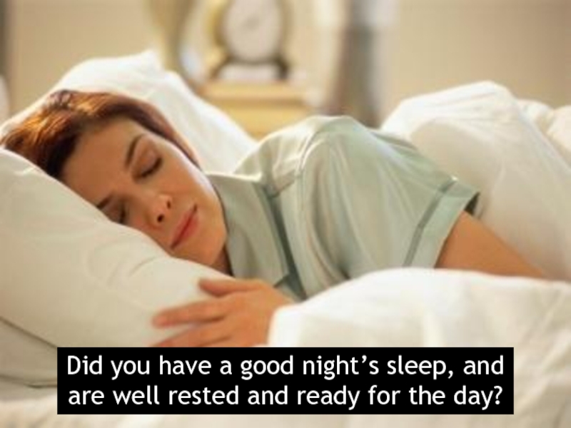 Did you have a good night’s sleep, and are well