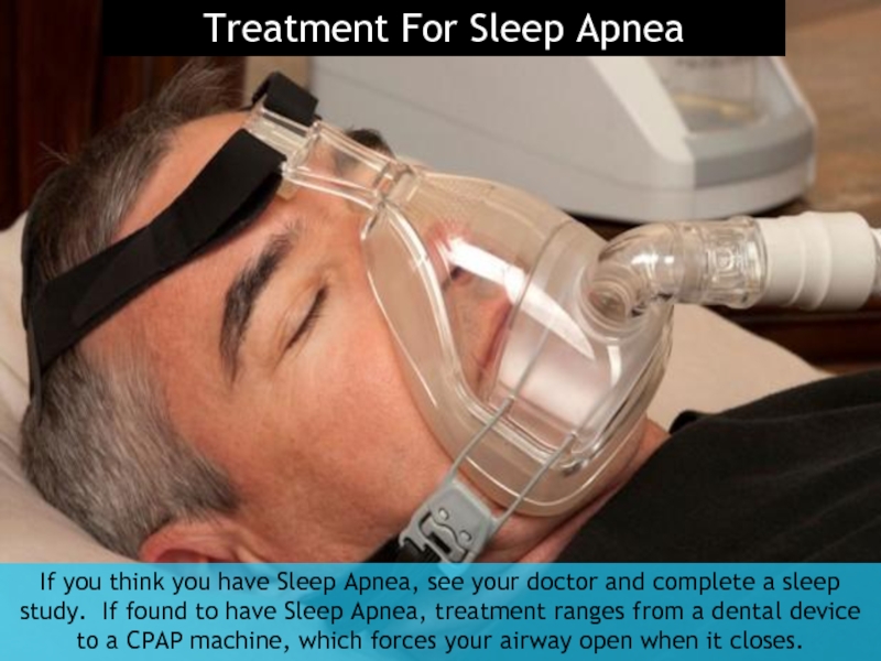 Treatment For Sleep Apnea If you think you have Sleep Apnea,