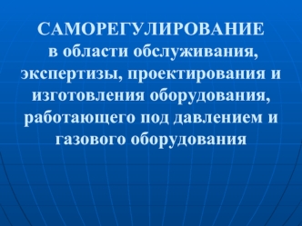 САМОРЕГУЛИРОВАНИЕ в области обслуживания, экспертизы, проектирования и изготовления оборудования, работающего под давлением и газового оборудования