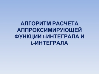 Алгоритм расчета аппроксимирующей функции I-интеграла и L-интеграла