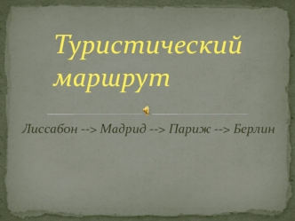 Туристический маршрут. Лиссабон --> Мадрид --> Париж --> Берлин