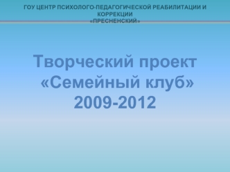 Творческий проект  
 Семейный клуб
2009-2012