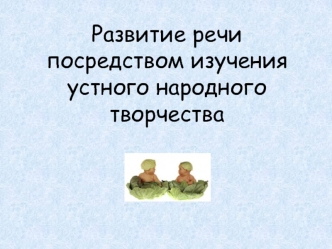 Развитие речи посредством изучения устного народного творчества