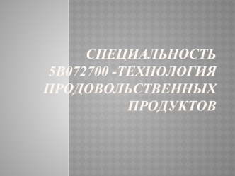 Специальность 5В072700 -Технология продовольственных продуктов