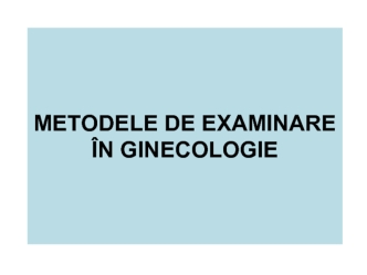 METODELE DE EXAMINARE IN GINECOLOGIE