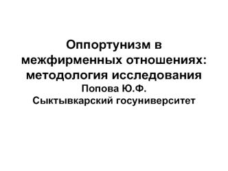 Оппортунизм в межфирменных отношениях: методология исследованияПопова Ю.Ф.Сыктывкарский госуниверситет