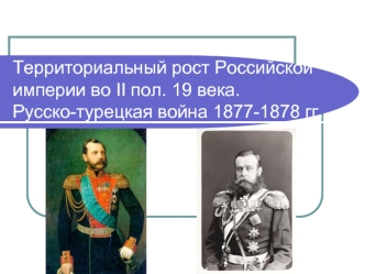 Территориальный рост Российской империи во II половине 19 века. Русско-турецкая война 1877-1878 годов