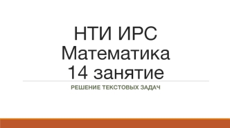 НТИ ИРС Математика 14 занятие. Решение текстовых задач