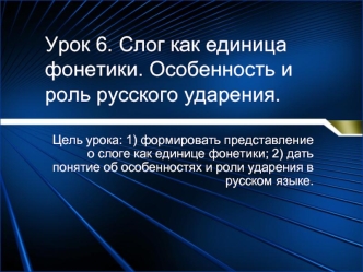 Урок 6. Слог как единица фонетики. Особенность и роль русского ударения.