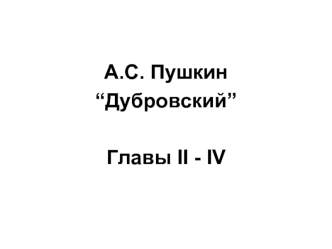 А.С. Пушкин
“Дубровский”

Главы II - IV