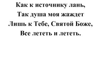 Как к источнику лань, 
Так душа моя жаждет 
Лишь к Тебе, Святой Боже, 
Все лететь и лететь.