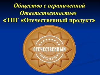 Общество с ограниченной 
           Ответственностью
ТПГ Отечественный продукт