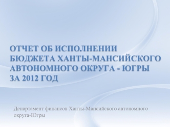 Отчет об исполнении бюджета Ханты-Мансийского автономного округа - Югры за 2012 год