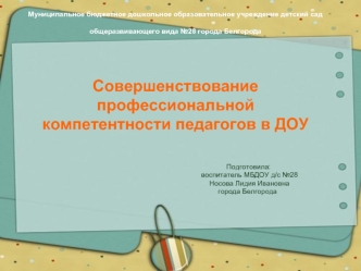 Муниципальное бюджетное дошкольное образовательное учреждение детский сад общеразвивающего вида №28 города Белгорода 


Совершенствование профессиональной 
компетентности педагогов в ДОУ