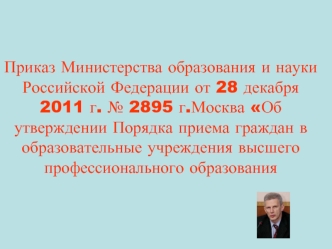 Приказ Министерства образования и науки Российской Федерации от 28 декабря 2011 г. № 2895 г.Москва Об утверждении Порядка приема граждан в образовательные учреждения высшего профессионального образования