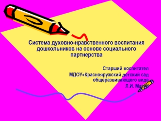 Система духовно-нравственного воспитания дошкольников на основе социального партнерства

     Старший воспитател
 МДОУКраснояружский детский сад общеразвивающего вида
Л.И. Мазур