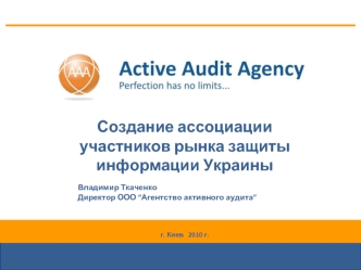 Создание ассоциации участников рынка защиты информации Украины

	Владимир Ткаченко 
	Директор ООО “Агентство активного аудита”


г. Киев   2010 г.