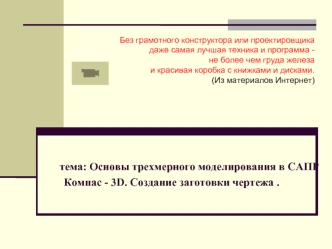 тема: Основы трехмерного моделирования в САПР Компас - 3D. Создание заготовки чертежа .