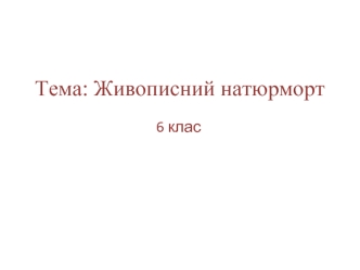 Тема урока: Живописний натюрморт (6 клас)