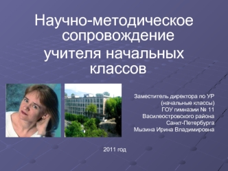 Научно-методическое сопровождение 
учителя начальных классов

                                        Заместитель директора по УР
(начальные классы)
 ГОУ гимназии № 11
 Василеостровского района
 Санкт-Петербурга
Мызина Ирина Владимировна
            
    