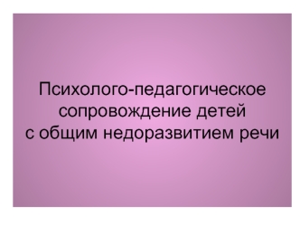 Психолого-педагогическое сопровождение детей с общим недоразвитием речи