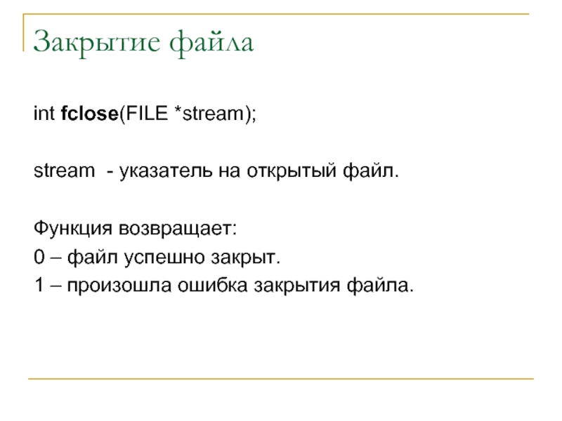 Закрытие файлаint fclose(FILE *stream); stream - указатель на открытый файл.Функция возвращает:0