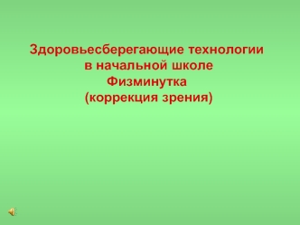 Здоровьесберегающие технологии в начальной школеФизминутка  (коррекция зрения)