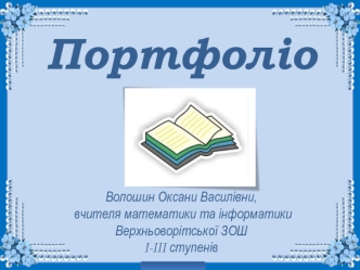 Портфоліо 






Волошин Оксани Василівни,
 вчителя математики та інформатики Верхньоворітської ЗОШ 
І-ІІІ ступенів