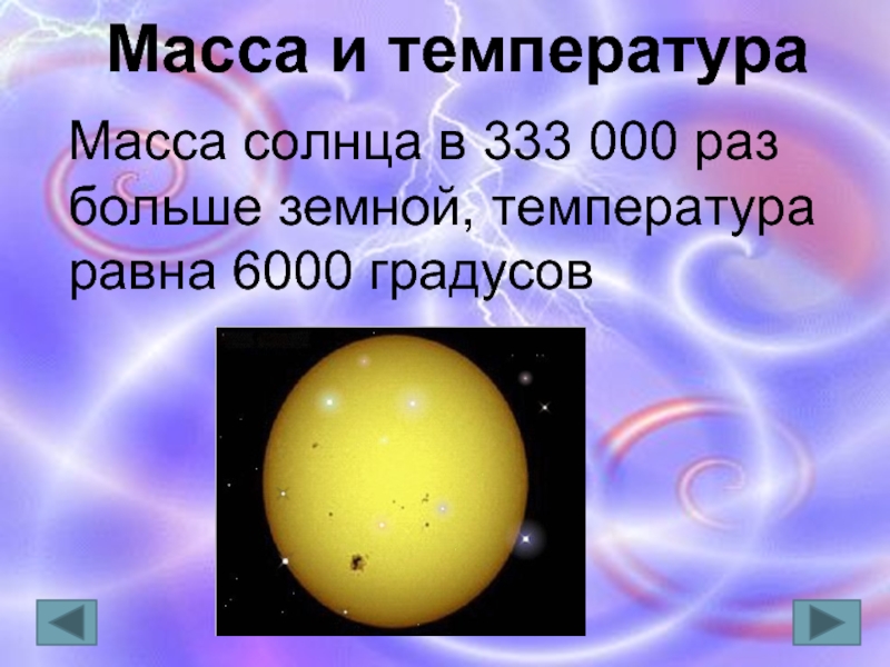 Масса и температура Масса солнца в 333 000 раз больше земной, температура равна 6000 градусов