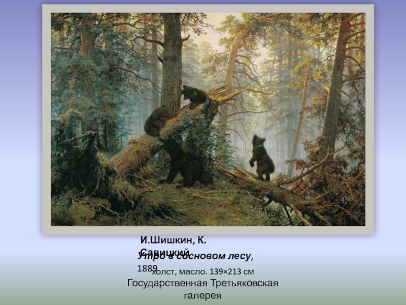 И.Шишкин, К.Савицкий Утро в сосновом лесу, 1889 холст, масло. 139×213 см Государственная Третьяковская галерея