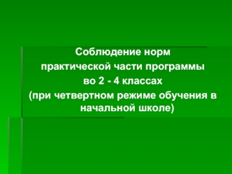 Соблюдение норм 
практической части программы 
во 2 - 4 классах
(при четвертном режиме обучения в начальной школе)