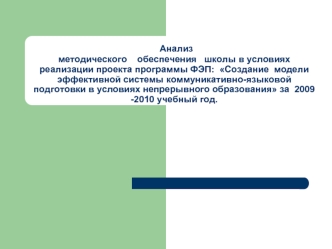 Анализ методического    обеспечения   школы в условиях реализации проекта программы ФЭП:  Создание  модели эффективной системы коммуникативно-языковой подготовки в условиях непрерывного образования за  2009 -2010 учебный год.