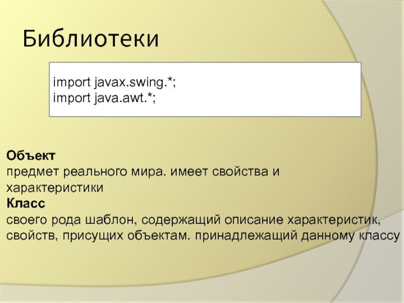 Библиотекиimport javax.swing.*;import java.awt.*;Объектпредмет реального мира. имеет свойства и характеристикиКласссвоего рода шаблон,