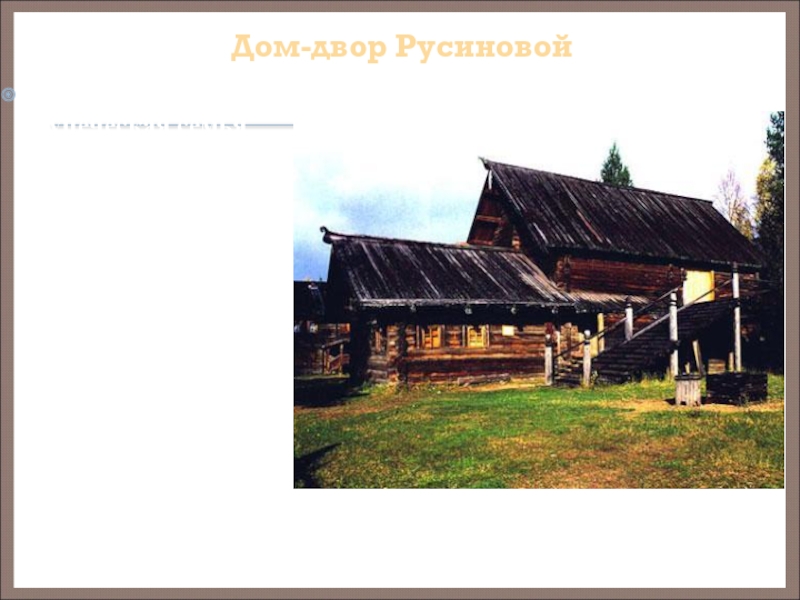 Дом-двор Русиновой Русиновы - богатая купеческая семья XVII века. Точное время постройки