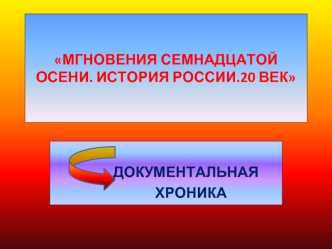 МГНОВЕНИЯ СЕМНАДЦАТОЙ ОСЕНИ. ИСТОРИЯ РОССИИ.20 ВЕК