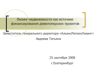 25 сентября 2008 г.Екатеринбург Лизинг недвижимости как источник финансирования девелоперских проектов Заместитель генерального директора АльянсРегионЛизинг